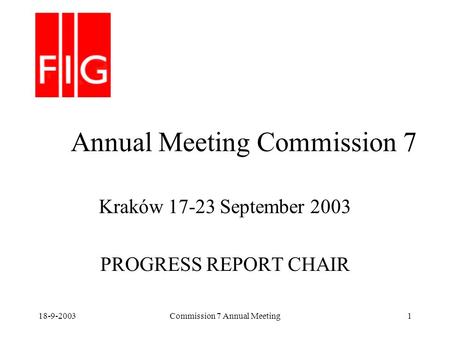 18-9-2003Commission 7 Annual Meeting1 Annual Meeting Commission 7 Kraków 17-23 September 2003 PROGRESS REPORT CHAIR.