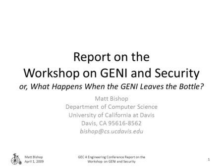 Report on the Workshop on GENI and Security or, What Happens When the GENI Leaves the Bottle? Matt Bishop Department of Computer Science University of.