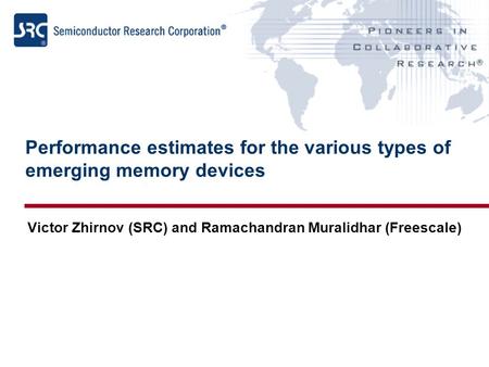 Performance estimates for the various types of emerging memory devices Victor Zhirnov (SRC) and Ramachandran Muralidhar (Freescale)