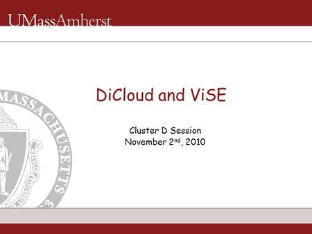 DiCloud and ViSE Cluster D Session November 2 nd, 2010.