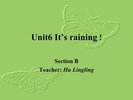 Unit6 Its raining ! Section B Teacher: Hu Lingling.