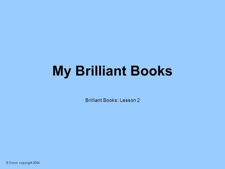 © Crown copyright 2004 My Brilliant Books Brilliant Books: Lesson 2.