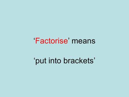 Factorise means put into brackets Solve means Find the values of x which make the equation true.