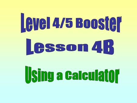 Level 4/5 Booster Lesson 4B Using a Calculator.