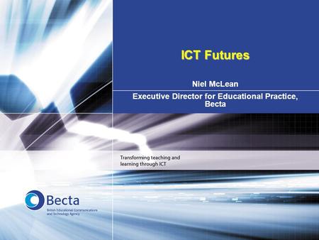 Niel McLean Executive Director for Educational Practice, Becta ICT Futures.