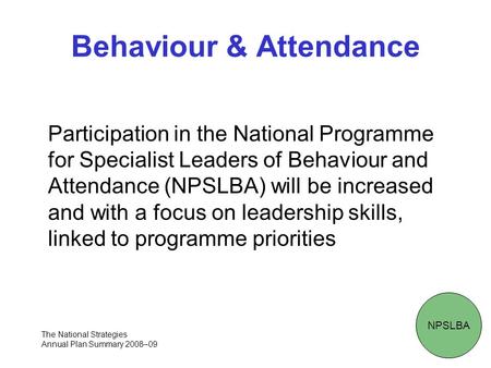 Behaviour & Attendance Participation in the National Programme for Specialist Leaders of Behaviour and Attendance (NPSLBA) will be increased and with a.