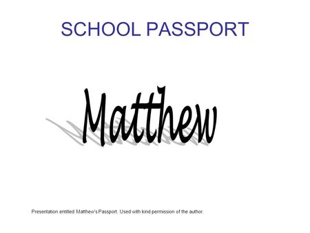 SCHOOL PASSPORT Presentation entitled Matthew's Passport. Used with kind permission of the author.