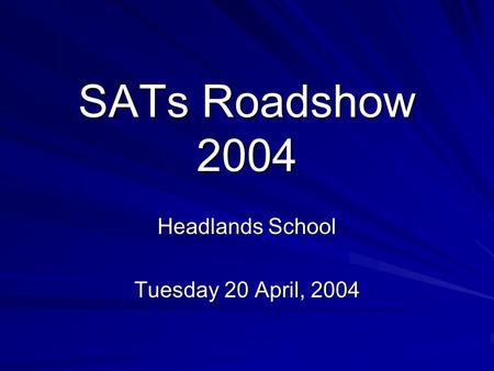 SATs Roadshow 2004 Headlands School Tuesday 20 April, 2004.