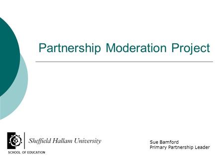 Partnership Moderation Project SCHOOL OF EDUCATION Sue Bamford Primary Partnership Leader.