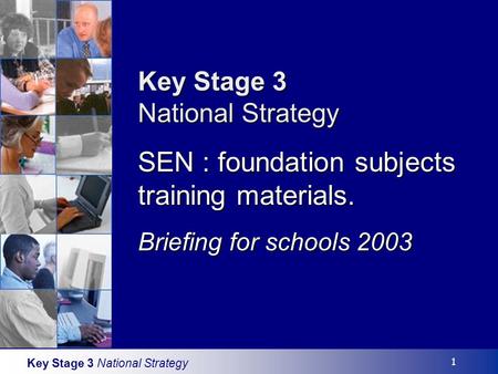 Key Stage 3 National Strategy 1 Key Stage 3 National Strategy SEN : foundation subjects training materials. Briefing for schools 2003.