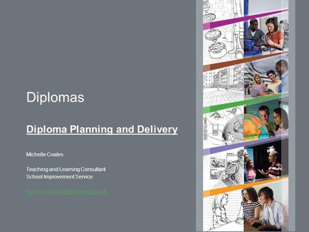 Diplomas Diploma Planning and Delivery Michelle Coates Teaching and Learning Consultant School Improvement Service