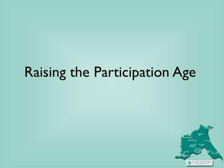 Raising the Participation Age. RPA - part of the bigger Participation picture Building Engagement, Building Futures: Strategy published in December 2011.