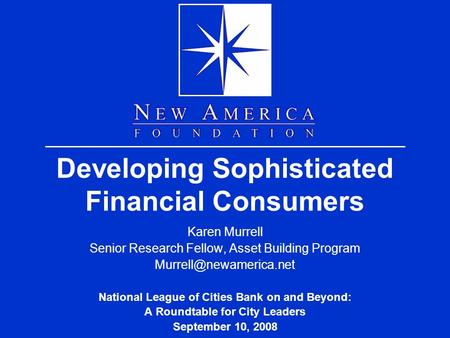 Developing Sophisticated Financial Consumers Karen Murrell Senior Research Fellow, Asset Building Program National League of Cities.