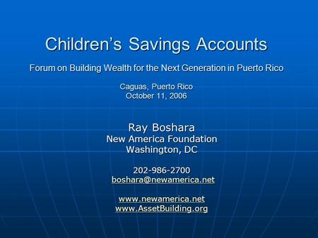 Childrens Savings Accounts Forum on Building Wealth for the Next Generation in Puerto Rico Caguas, Puerto Rico October 11, 2006 Ray Boshara New America.