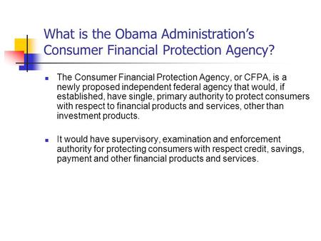 What is the Obama Administrations Consumer Financial Protection Agency? The Consumer Financial Protection Agency, or CFPA, is a newly proposed independent.