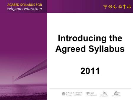 Introducing the Agreed Syllabus 2011. Why a new syllabus? statutory requirement role of the SACRE and ASC third joint syllabus of the Humberside partnership.