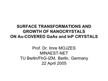 SURFACE TRANSFORMATIONS AND GROWTH OF NANOCRYSTALS ON Au-COVERED GaAs and InP CRYSTALS Prof. Dr. Imre MOJZES MINAEST-NET TU Berlin/FhG-IZM, Berlin, Germany.