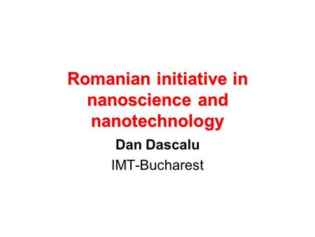 Romanian initiative in nanoscience and nanotechnology Dan Dascalu IMT-Bucharest.