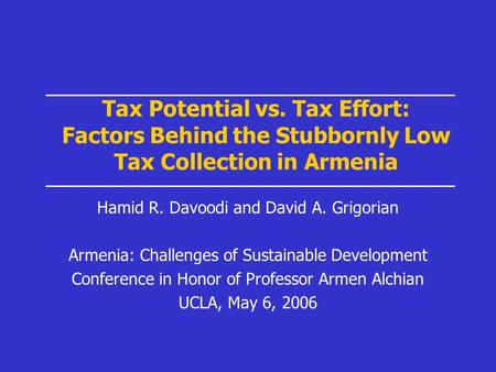 Tax Potential vs. Tax Effort: Factors Behind the Stubbornly Low Tax Collection in Armenia Hamid R. Davoodi and David A. Grigorian Armenia: Challenges of.