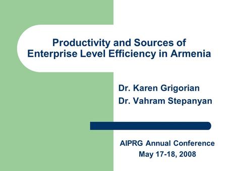 Productivity and Sources of Enterprise Level Efficiency in Armenia Dr. Karen Grigorian Dr. Vahram Stepanyan AIPRG Annual Conference May 17-18, 2008.