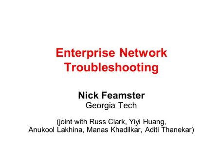 Enterprise Network Troubleshooting Nick Feamster Georgia Tech (joint with Russ Clark, Yiyi Huang, Anukool Lakhina, Manas Khadilkar, Aditi Thanekar)