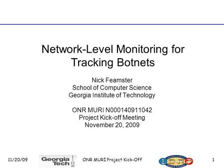11/20/09 ONR MURI Project Kick-Off 1 Network-Level Monitoring for Tracking Botnets Nick Feamster School of Computer Science Georgia Institute of Technology.
