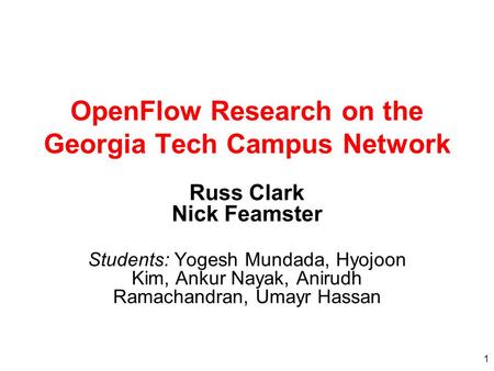 1 OpenFlow Research on the Georgia Tech Campus Network Russ Clark Nick Feamster Students: Yogesh Mundada, Hyojoon Kim, Ankur Nayak, Anirudh Ramachandran,