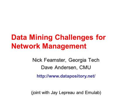 Data Mining Challenges for Network Management Nick Feamster, Georgia Tech Dave Andersen, CMU  (joint with Jay Lepreau and Emulab)