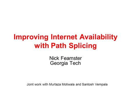 Improving Internet Availability with Path Splicing Nick Feamster Georgia Tech Joint work with Murtaza Motiwala and Santosh Vempala.