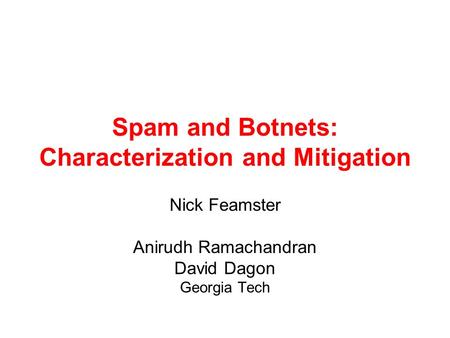 Spam and Botnets: Characterization and Mitigation Nick Feamster Anirudh Ramachandran David Dagon Georgia Tech.
