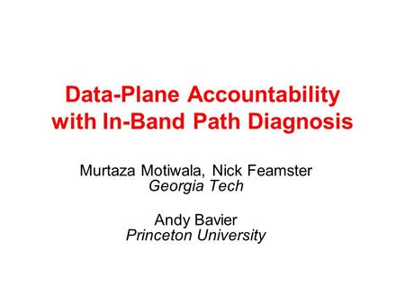 Data-Plane Accountability with In-Band Path Diagnosis Murtaza Motiwala, Nick Feamster Georgia Tech Andy Bavier Princeton University.