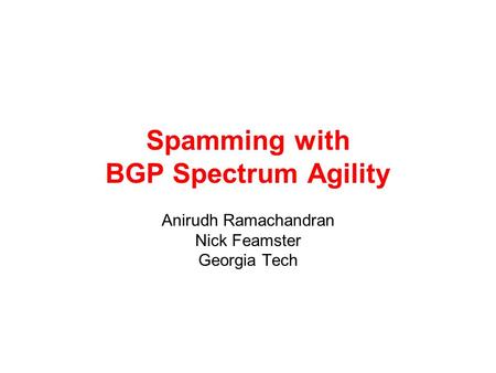 Spamming with BGP Spectrum Agility Anirudh Ramachandran Nick Feamster Georgia Tech.
