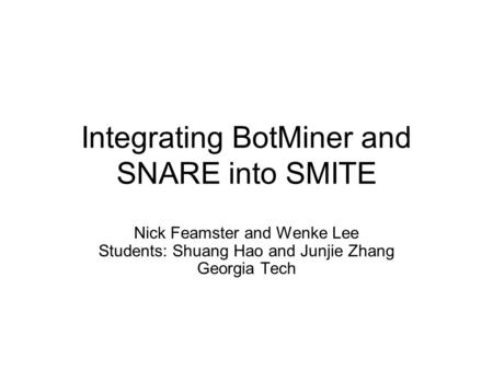 Integrating BotMiner and SNARE into SMITE Nick Feamster and Wenke Lee Students: Shuang Hao and Junjie Zhang Georgia Tech.