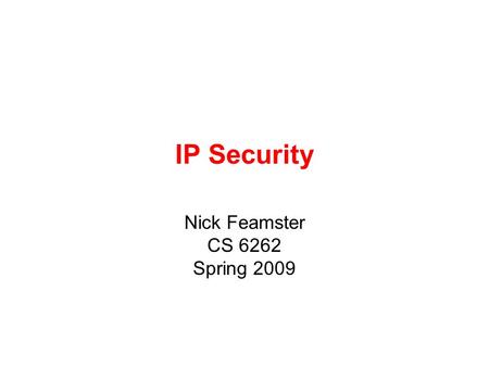 IP Security Nick Feamster CS 6262 Spring 2009. IP Security have a range of application specific security mechanisms –eg. S/MIME, PGP, Kerberos, SSL/HTTPS.