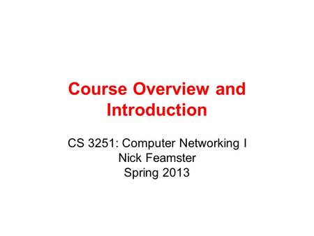 Course Overview and Introduction CS 3251: Computer Networking I Nick Feamster Spring 2013.