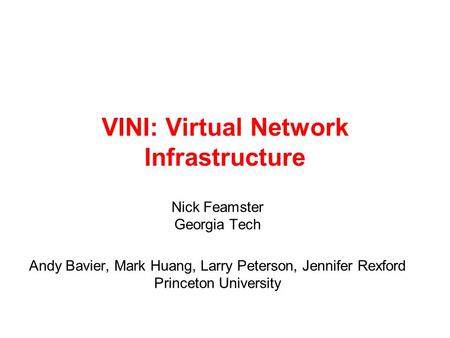 VINI: Virtual Network Infrastructure Nick Feamster Georgia Tech Andy Bavier, Mark Huang, Larry Peterson, Jennifer Rexford Princeton University.