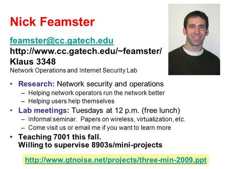 Nick Feamster Research: Network security and operations –Helping network operators run the network better –Helping users help themselves Lab meetings: