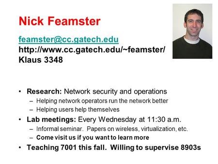 Nick Feamster Research: Network security and operations –Helping network operators run the network better –Helping users help themselves Lab meetings: