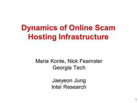 1 Dynamics of Online Scam Hosting Infrastructure Maria Konte, Nick Feamster Georgia Tech Jaeyeon Jung Intel Research.