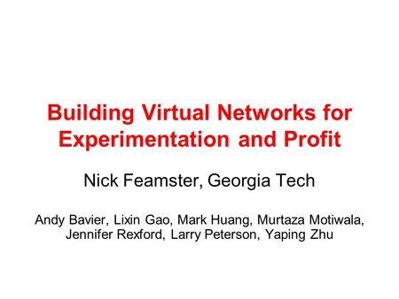 Building Virtual Networks for Experimentation and Profit Nick Feamster, Georgia Tech Andy Bavier, Lixin Gao, Mark Huang, Murtaza Motiwala, Jennifer Rexford,