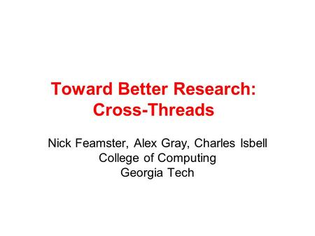 Toward Better Research: Cross-Threads Nick Feamster, Alex Gray, Charles Isbell College of Computing Georgia Tech.