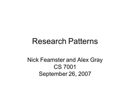 Research Patterns Nick Feamster and Alex Gray CS 7001 September 26, 2007.