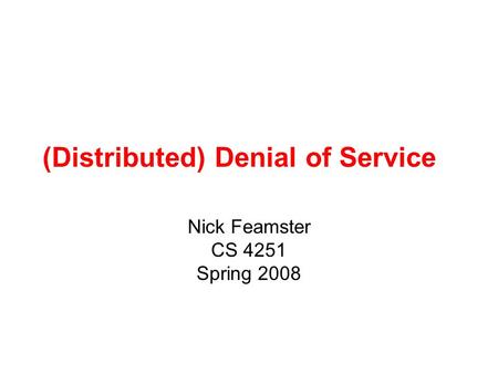 (Distributed) Denial of Service Nick Feamster CS 4251 Spring 2008.