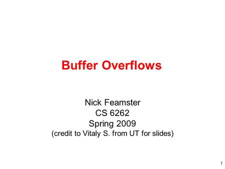Buffer Overflows Nick Feamster CS 6262 Spring 2009 (credit to Vitaly S. from UT for slides)