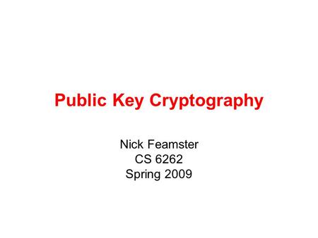 Public Key Cryptography Nick Feamster CS 6262 Spring 2009.