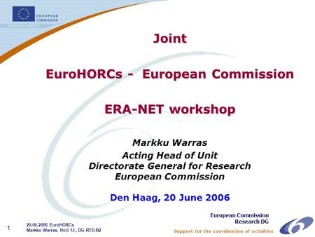 Support for the coordination of activities 1 Joint EuroHORCs - European Commission ERA-NET workshop Markku Warras Acting Head of Unit Directorate General.