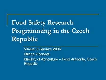 Food Safety Research Programming in the Czech Republic Vilnius, 9 January 2006 Milena Vicenová Ministry of Agriculture – Food Authority, Czech Republic.