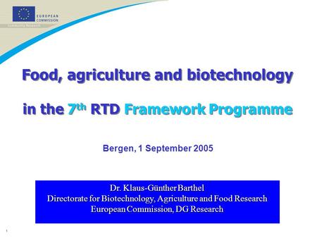 1 Food, agriculture and biotechnology in the 7 th RTD Framework Programme Dr. Klaus-Günther Barthel Directorate for Biotechnology, Agriculture and Food.