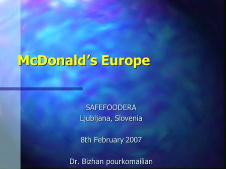 McDonalds Europe SAFEFOODERA Ljubljana, Slovenia 8th February 2007 Dr. Bizhan pourkomailian.