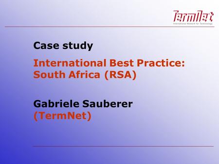Case study International Best Practice: South Africa (RSA) Gabriele Sauberer (TermNet)